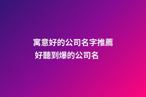 寓意好的公司名字推薦 好聽到爆的公司名-第1張-公司起名-玄機派